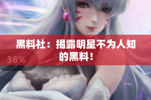 黑料社：揭露明星不为人知的黑料！