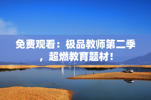 免费观看：极品教师第二季，超燃教育题材！