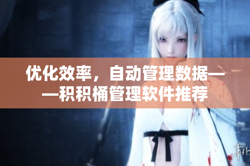 优化效率，自动管理数据——积积桶管理软件推荐