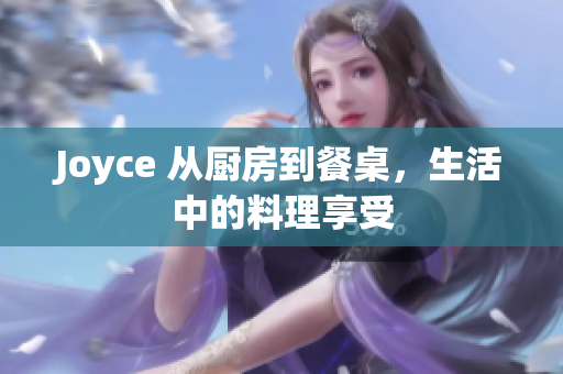 Joyce 从厨房到餐桌，生活中的料理享受