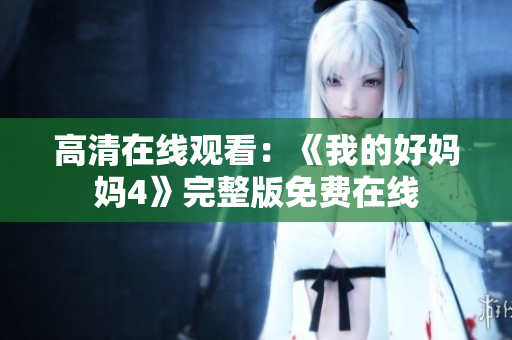 高清在线观看：《我的好妈妈4》完整版免费在线