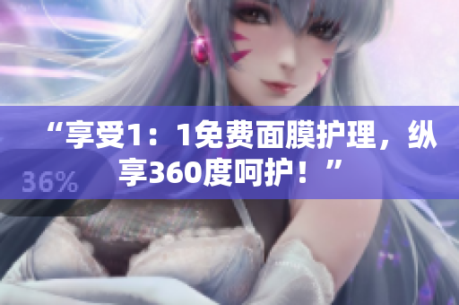 “享受1：1免费面膜护理，纵享360度呵护！”