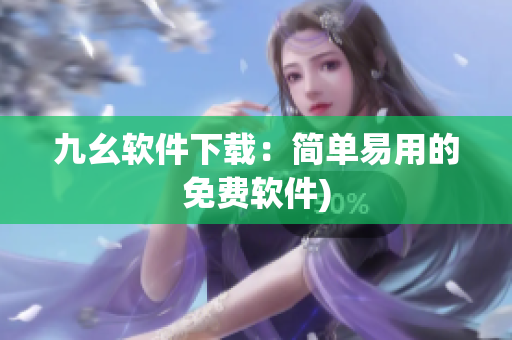 九幺软件下载：简单易用的免费软件)
