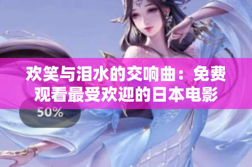 欢笑与泪水的交响曲：免费观看最受欢迎的日本电影