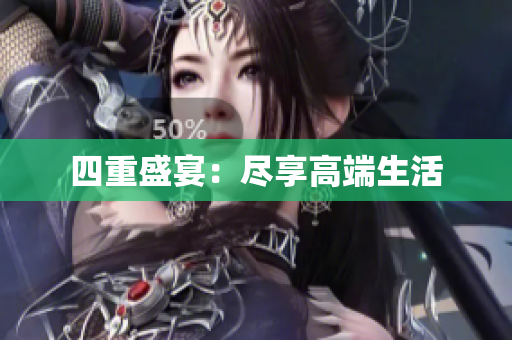 四重盛宴：尽享高端生活