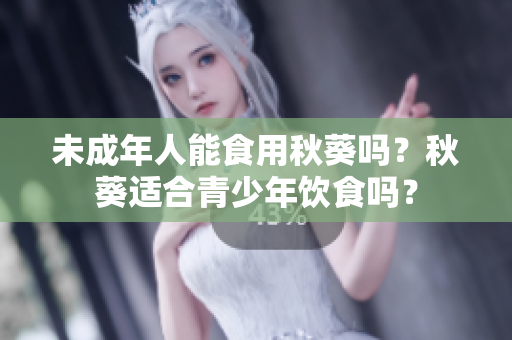 未成年人能食用秋葵吗？秋葵适合青少年饮食吗？
