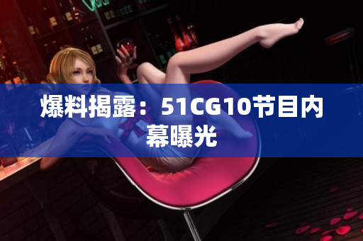 爆料揭露：51CG10节目内幕曝光