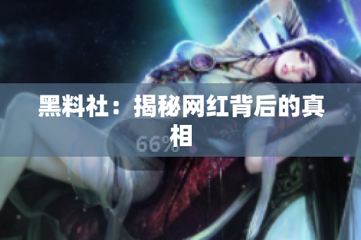 黑料社：揭秘网红背后的真相