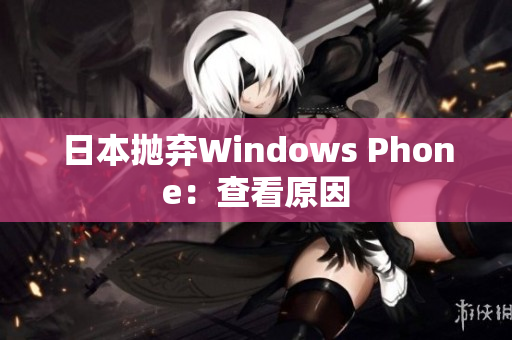 日本抛弃Windows Phone：查看原因