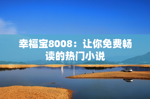 幸福宝8008：让你免费畅读的热门小说