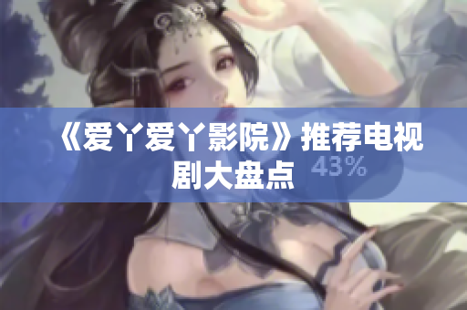 《爱丫爱丫影院》推荐电视剧大盘点