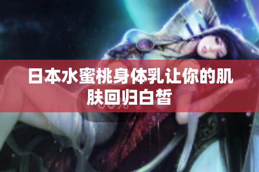 日本水蜜桃身体乳让你的肌肤回归白皙