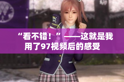 “看不错！”——这就是我用了97视频后的感受