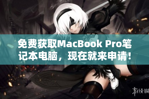 免费获取MacBook Pro笔记本电脑，现在就来申请！