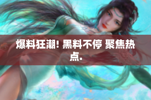 爆料狂潮! 黑料不停 聚焦热点.