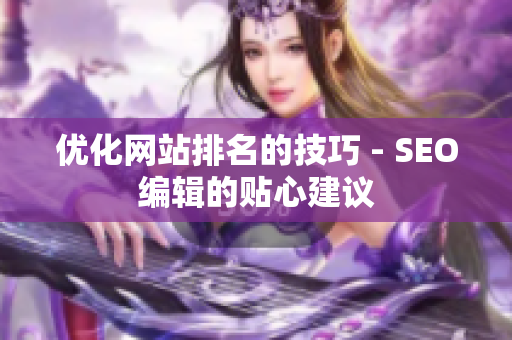 优化网站排名的技巧 - SEO编辑的贴心建议