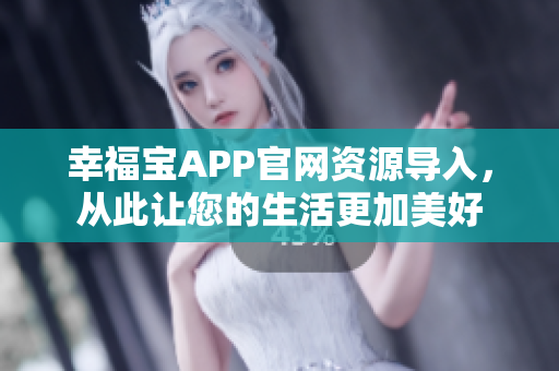 幸福宝APP官网资源导入，从此让您的生活更加美好