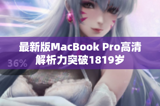 最新版MacBook Pro高清解析力突破1819岁