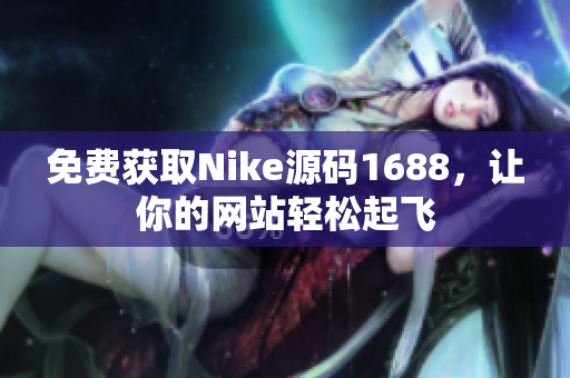 免费获取Nike源码1688，让你的网站轻松起飞