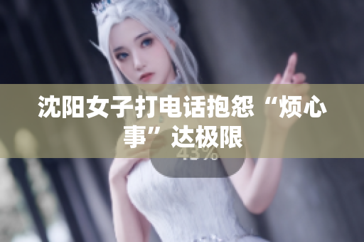沈阳女子打电话抱怨“烦心事”达极限