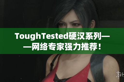 ToughTested硬汉系列——网络专家强力推荐！