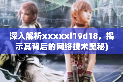 深入解析xxxxxl19d18，揭示其背后的网络技术奥秘)