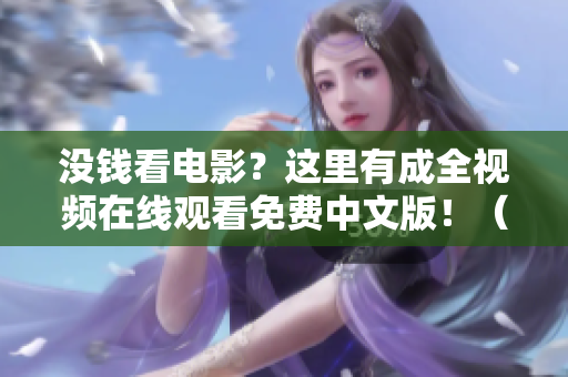 没钱看电影？这里有成全视频在线观看免费中文版！（49字）