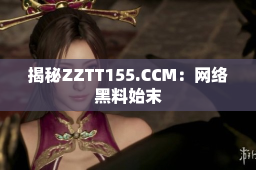 揭秘ZZTT155.CCM：网络黑料始末