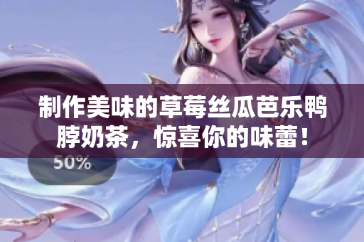 制作美味的草莓丝瓜芭乐鸭脖奶茶，惊喜你的味蕾！