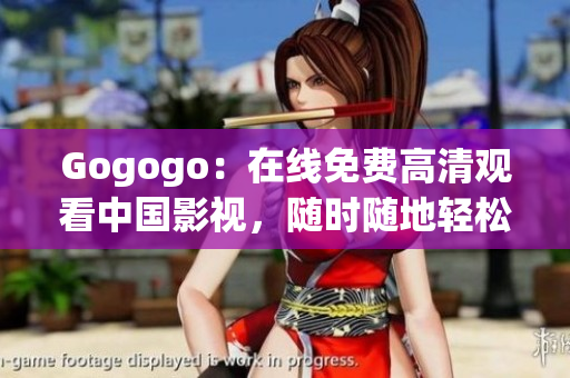 Gogogo：在线免费高清观看中国影视，随时随地轻松畅享