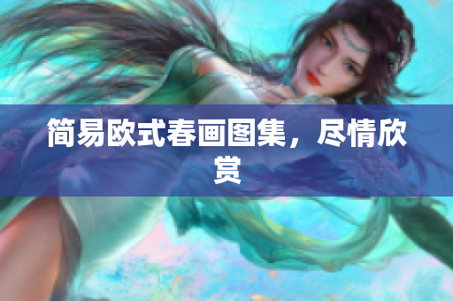 简易欧式春画图集，尽情欣赏
