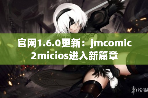 官网1.6.0更新：jmcomic2micios进入新篇章