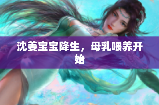 沈姜宝宝降生，母乳喂养开始