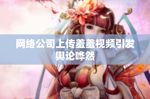 网络公司上传羞羞视频引发舆论哗然