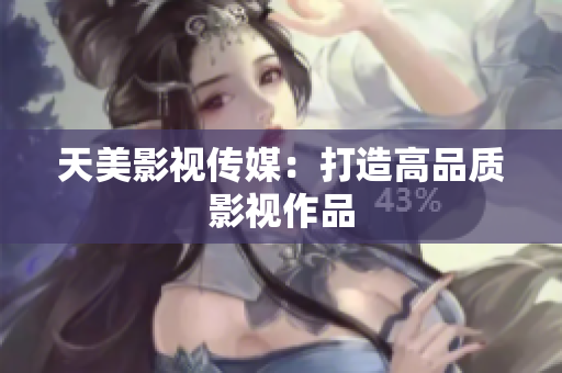 天美影视传媒：打造高品质影视作品