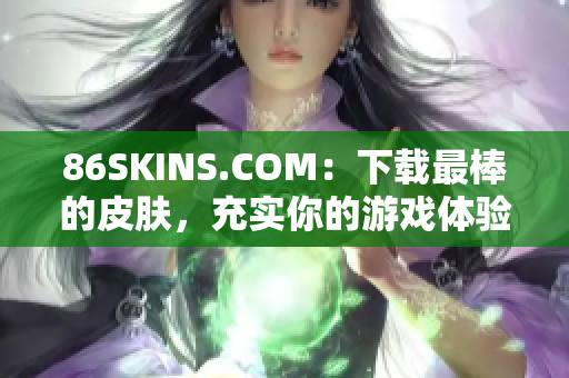 86SKINS.COM：下载最棒的皮肤，充实你的游戏体验！