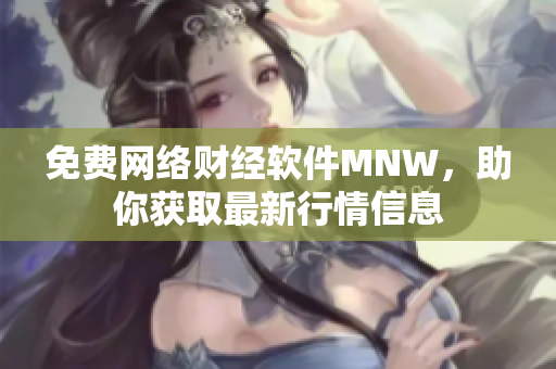 免费网络财经软件MNW，助你获取最新行情信息