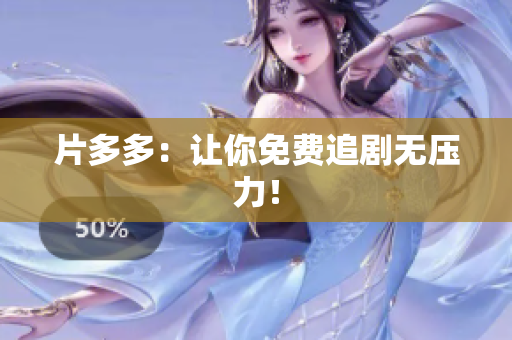 片多多：让你免费追剧无压力！