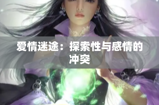 爱情迷途：探索性与感情的冲突