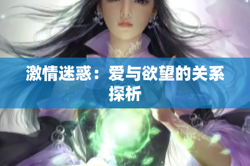 激情迷惑：爱与欲望的关系探析