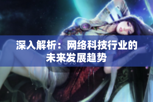 深入解析：网络科技行业的未来发展趋势