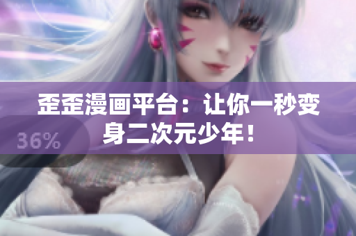 歪歪漫画平台：让你一秒变身二次元少年！