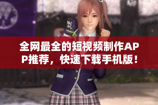 全网最全的短视频制作APP推荐，快速下载手机版！