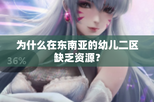 为什么在东南亚的幼儿二区缺乏资源？