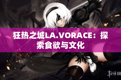 狂热之城LA.VORACE：探索食欲与文化