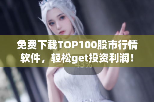 免费下载TOP100股市行情软件，轻松get投资利润！