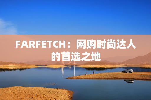 FARFETCH：网购时尚达人的首选之地