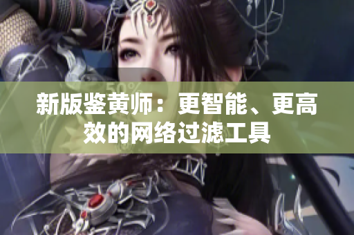 新版鉴黄师：更智能、更高效的网络过滤工具
