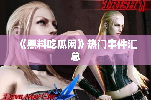 《黑料吃瓜网》热门事件汇总