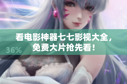 看电影神器七七影视大全，免费大片抢先看！